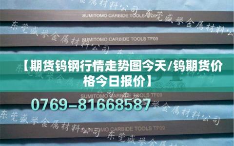 【期货钨钢行情走势图今天/钨期货价格今日报价】