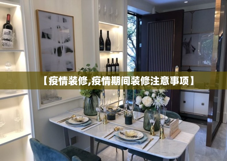 【疫情装修,疫情期间装修注意事项】 【疫情装修,疫情期间装修注意事项】