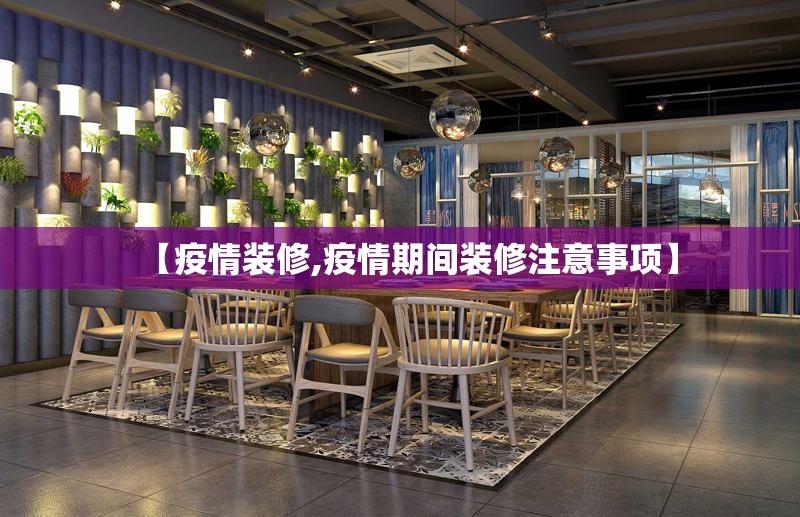 【疫情装修,疫情期间装修注意事项】 【疫情装修,疫情期间装修注意事项】