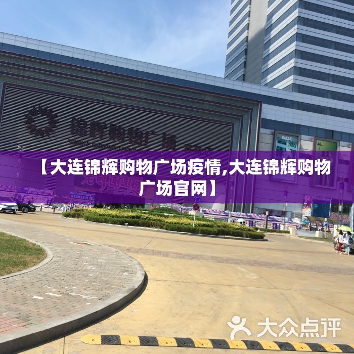【大连锦辉购物广场疫情,大连锦辉购物广场官网】 【大连锦辉购物广场疫情,大连锦辉购物广场官网】