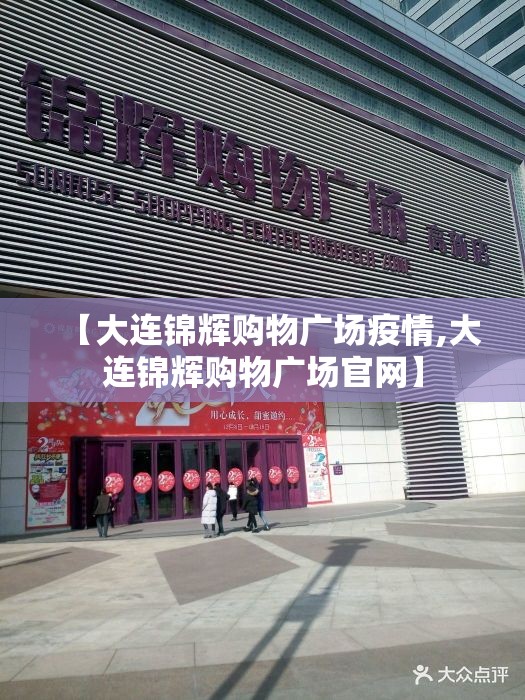 【大连锦辉购物广场疫情,大连锦辉购物广场官网】 【大连锦辉购物广场疫情,大连锦辉购物广场官网】
