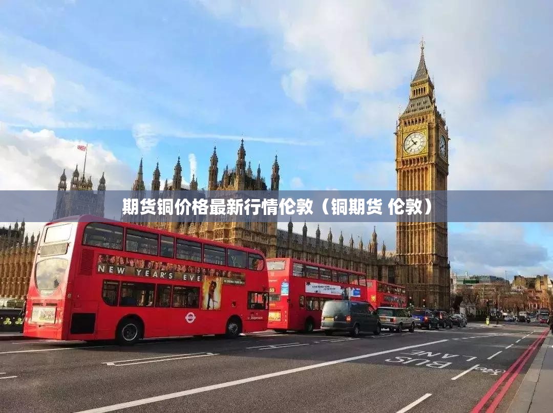 期货铜价格最新行情伦敦（铜期货 伦敦）