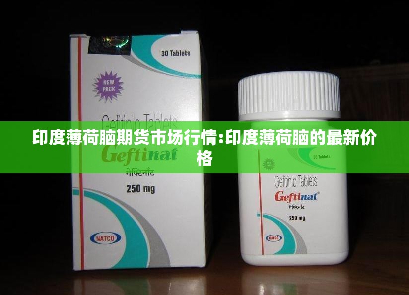 印度薄荷脑期货市场行情:印度薄荷脑的最新价格 印度薄荷脑期货市场行情:印度薄荷脑的最新价格