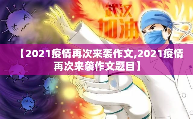 【2021疫情再次来袭作文,2021疫情再次来袭作文题目】 【2021疫情再次来袭作文,2021疫情再次来袭作文题目】