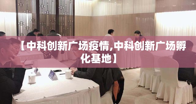 【中科创新广场疫情,中科创新广场孵化基地】