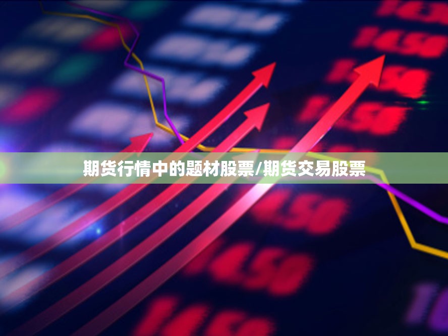 期货行情中的题材股票/期货交易股票 期货行情中的题材股票/期货交易股票