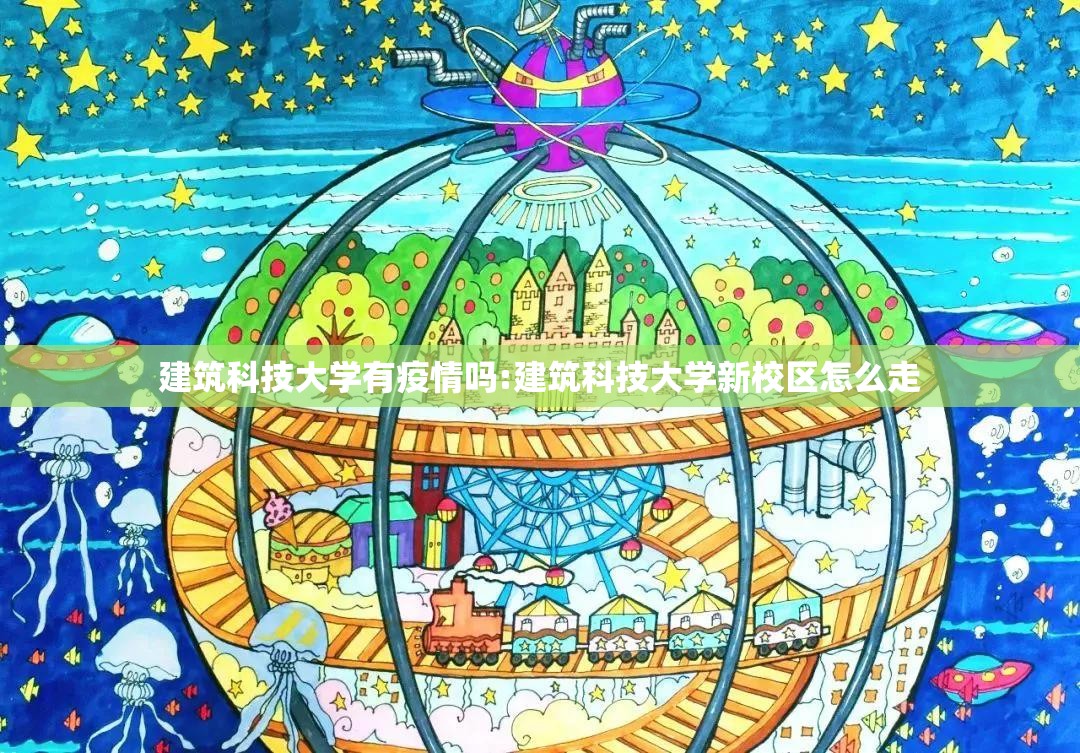 建筑科技大学有疫情吗:建筑科技大学新校区怎么走
