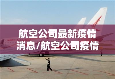 航空公司最新疫情消息/航空公司疫情咨询电话