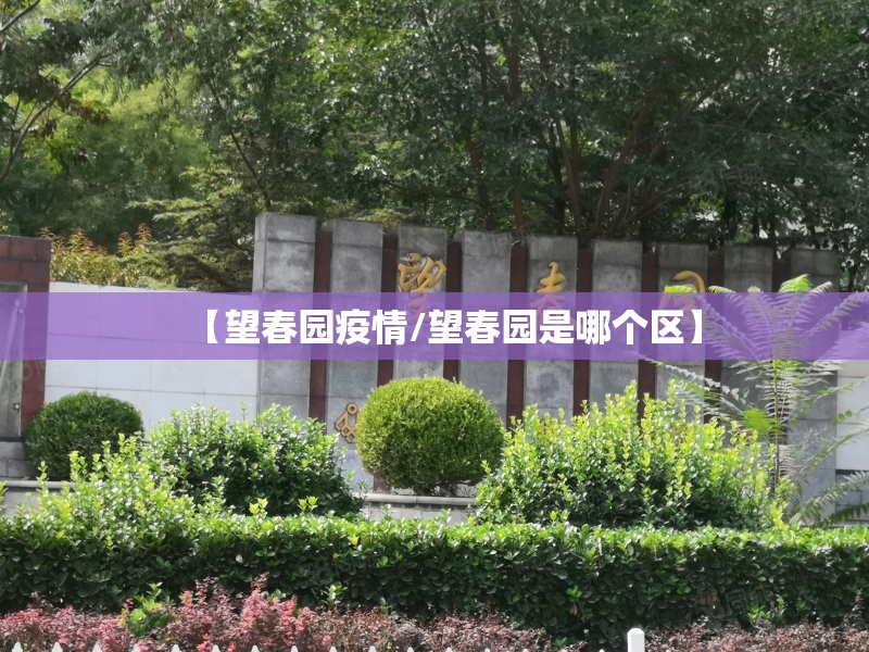 【望春园疫情/望春园是哪个区】 【望春园疫情/望春园是哪个区】