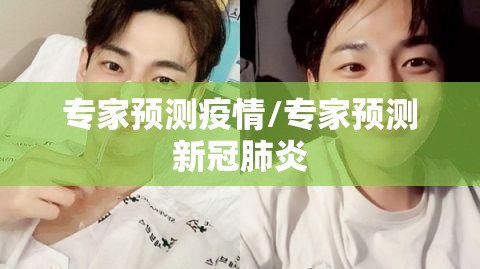 专家预测疫情/专家预测新冠肺炎 专家预测疫情/专家预测新冠肺炎