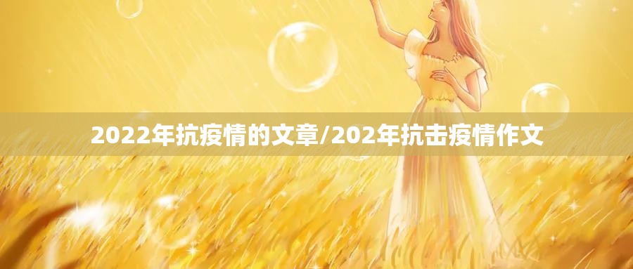2022年抗疫情的文章/202年抗击疫情作文 2022年抗疫情的文章/202年抗击疫情作文