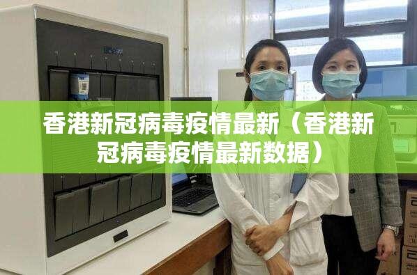 香港新冠病毒疫情最新（香港新冠病毒疫情最新数据）