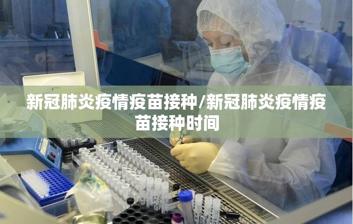 新冠肺炎疫情疫苗接种/新冠肺炎疫情疫苗接种时间 新冠肺炎疫情疫苗接种/新冠肺炎疫情疫苗接种时间