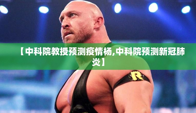 【中科院教授预测疫情杨,中科院预测新冠肺炎】