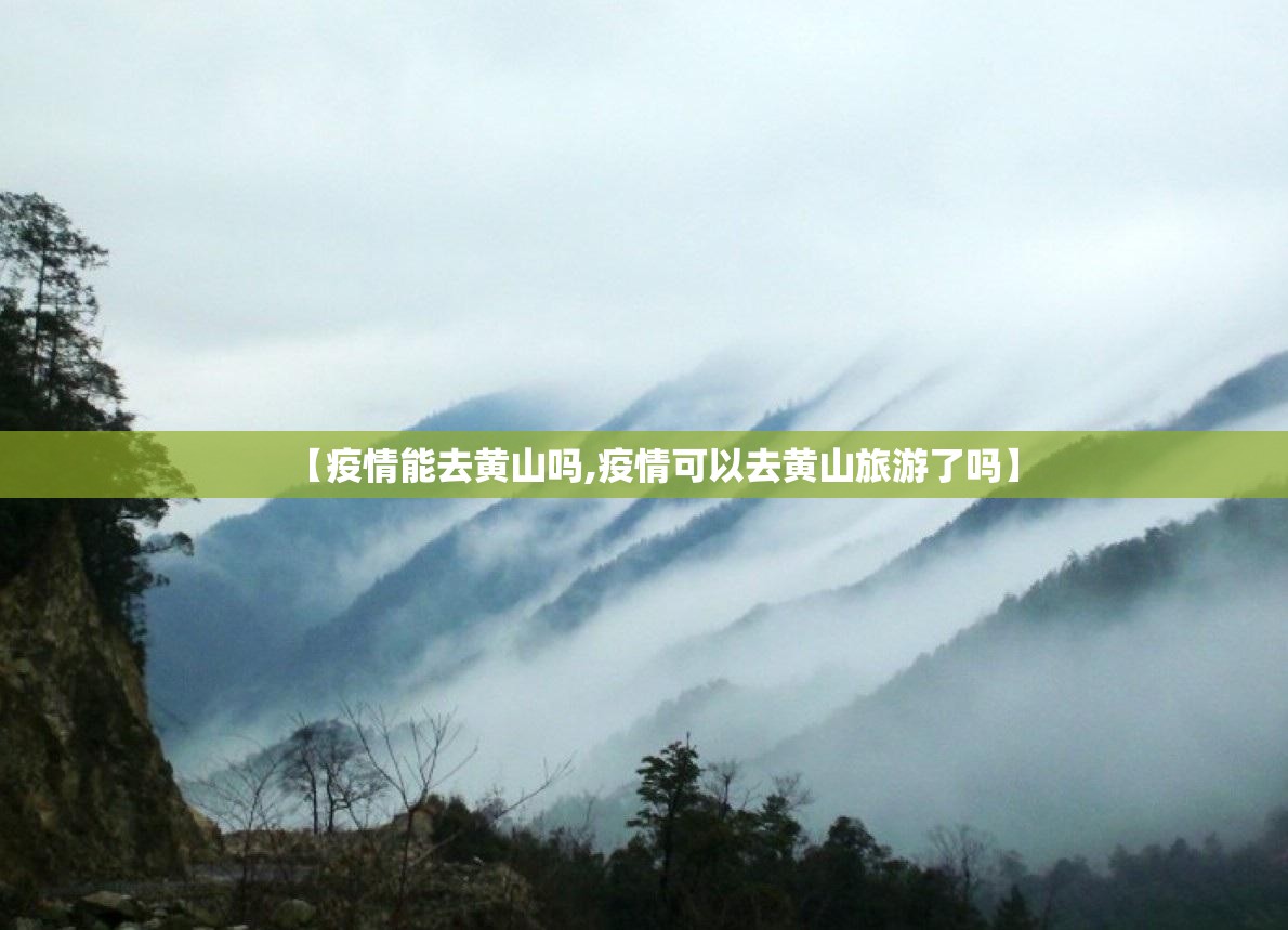 【疫情能去黄山吗,疫情可以去黄山旅游了吗】 【疫情能去黄山吗,疫情可以去黄山旅游了吗】