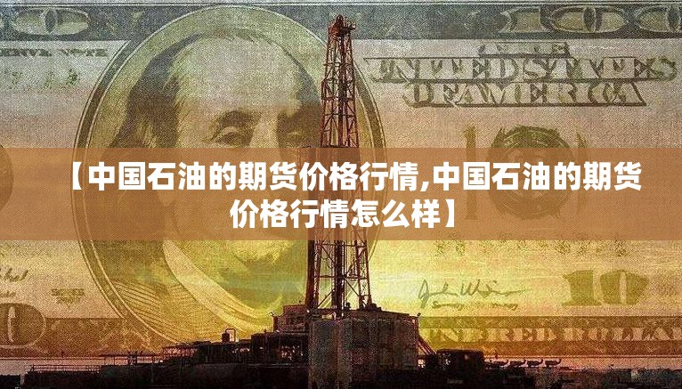 【中国石油的期货价格行情,中国石油的期货价格行情怎么样】