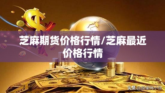 芝麻期货价格行情/芝麻最近价格行情 芝麻期货价格行情/芝麻最近价格行情