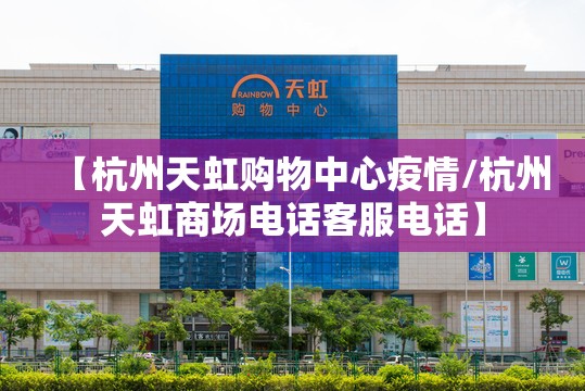 【杭州天虹购物中心疫情/杭州天虹商场电话客服电话】 【杭州天虹购物中心疫情/杭州天虹商场电话客服电话】