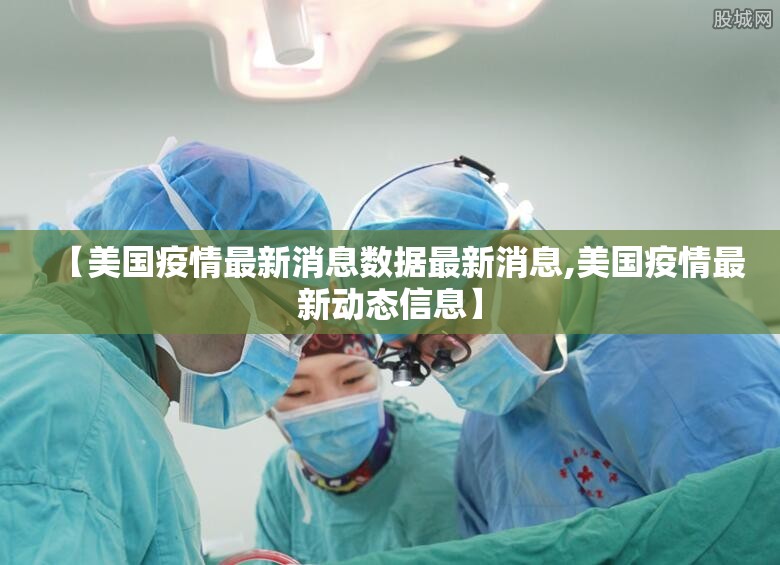 【美国疫情最新消息数据最新消息,美国疫情最新动态信息】