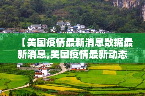 【美国疫情最新消息数据最新消息,美国疫情最新动态信息】