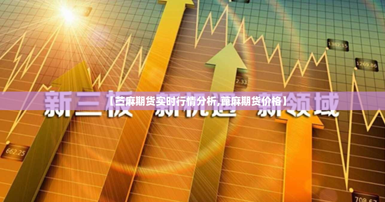 【苎麻期货实时行情分析,蓖麻期货价格】