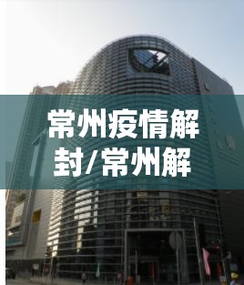 常州疫情解封/常州解禁疫情时间 常州疫情解封/常州解禁疫情时间