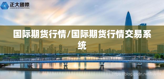 国际期货行情/国际期货行情交易系统 国际期货行情/国际期货行情交易系统