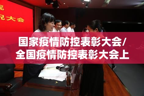 国家疫情防控表彰大会/全国疫情防控表彰大会上的讲话 国家疫情防控表彰大会/全国疫情防控表彰大会上的讲话