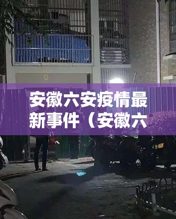 安徽六安疫情最新事件(安徽六安疫情最新事件今天) 安徽六安疫情最新事件(安徽六安疫情最新事件今天)
