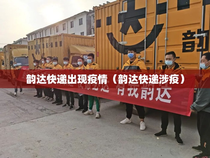 韵达快递出现疫情（韵达快递涉疫）