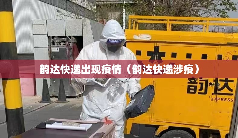 韵达快递出现疫情（韵达快递涉疫）