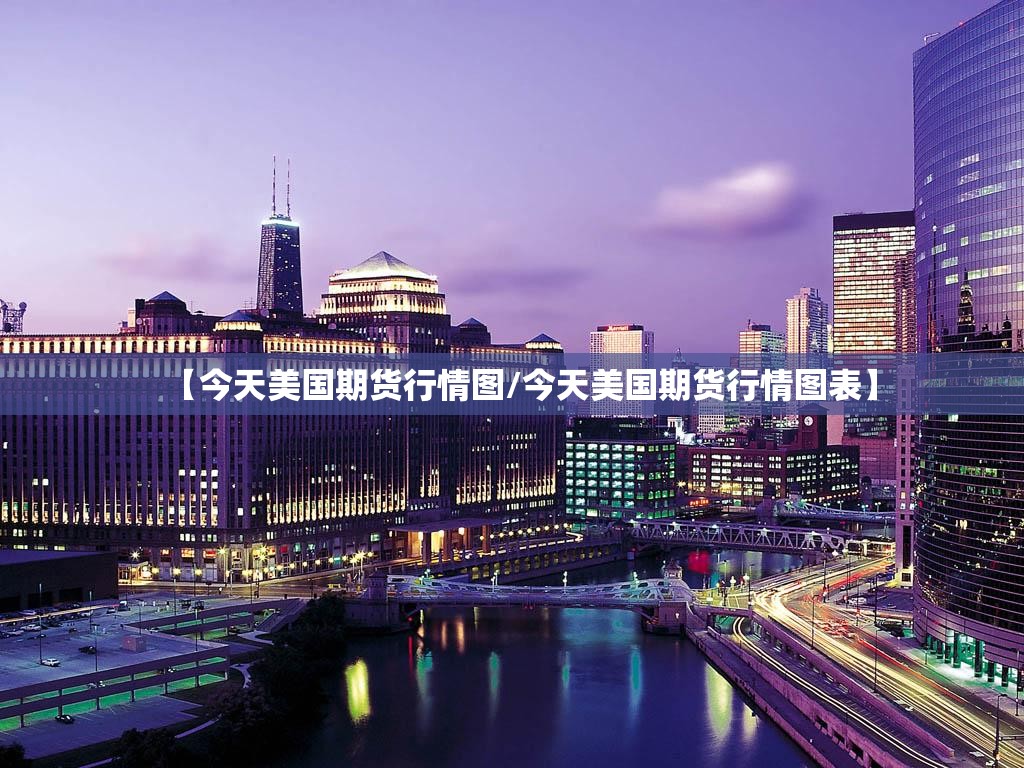 【今天美国期货行情图/今天美国期货行情图表】 【今天美国期货行情图/今天美国期货行情图表】