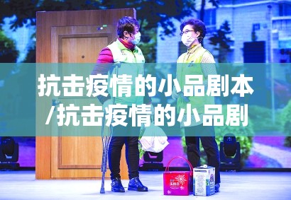 抗击疫情的小品剧本/抗击疫情的小品剧本最美逆行者 抗击疫情的小品剧本/抗击疫情的小品剧本最美逆行者