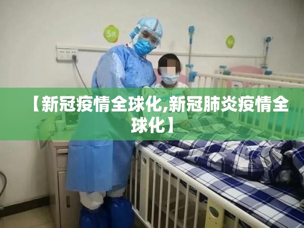 【新冠疫情全球化,新冠肺炎疫情全球化】 【新冠疫情全球化,新冠肺炎疫情全球化】