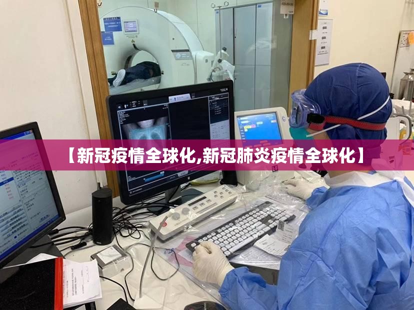 【新冠疫情全球化,新冠肺炎疫情全球化】 【新冠疫情全球化,新冠肺炎疫情全球化】