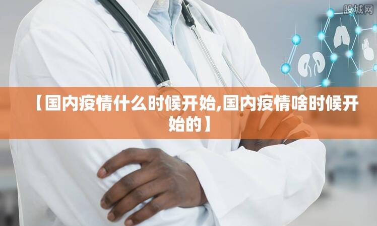 【国内疫情什么时候开始,国内疫情啥时候开始的】 【国内疫情什么时候开始,国内疫情啥时候开始的】