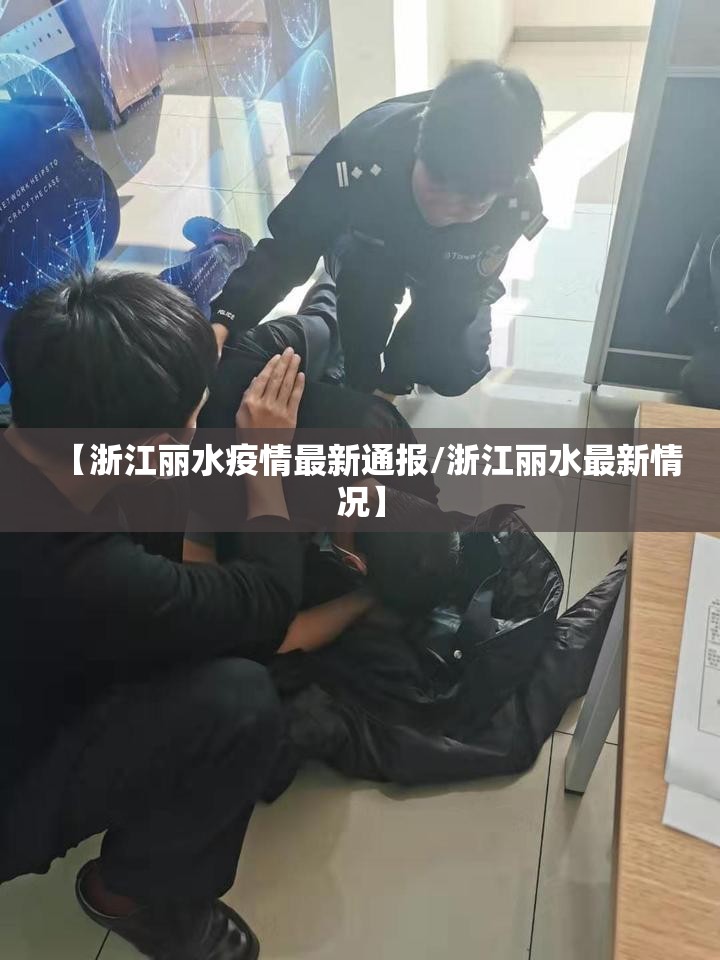 【浙江丽水疫情最新通报/浙江丽水最新情况】 【浙江丽水疫情最新通报/浙江丽水最新情况】