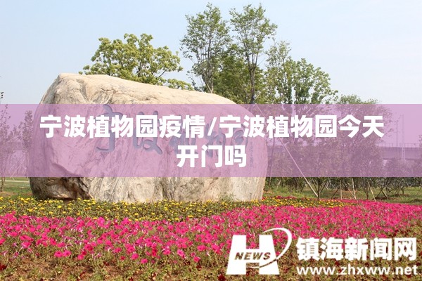 宁波植物园疫情/宁波植物园今天开门吗