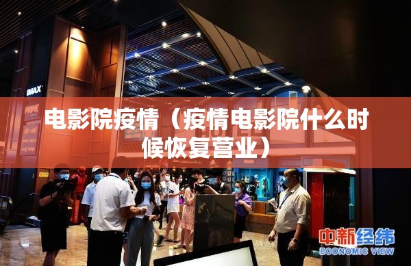 电影院疫情(疫情电影院什么时候恢复营业) 电影院疫情(疫情电影院什么时候恢复营业)