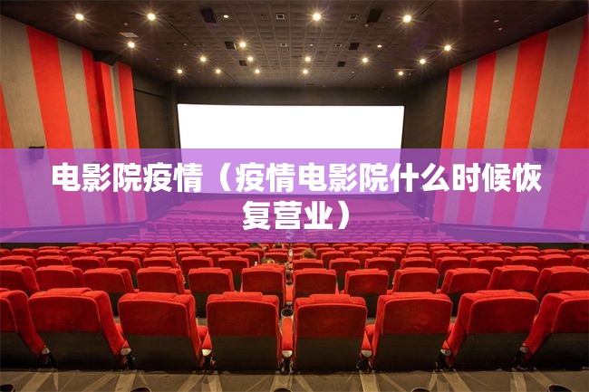 电影院疫情(疫情电影院什么时候恢复营业) 电影院疫情(疫情电影院什么时候恢复营业)