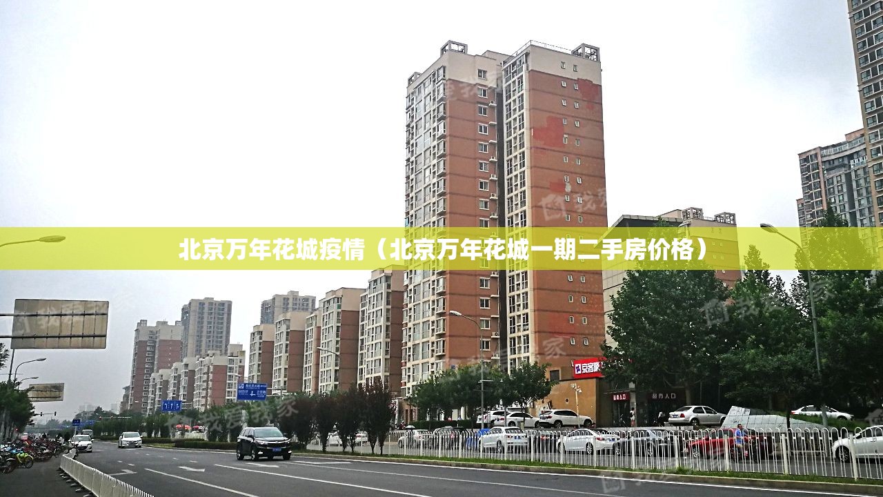 北京万年花城疫情(北京万年花城一期二手房价格) 北京万年花城疫情(北京万年花城一期二手房价格)