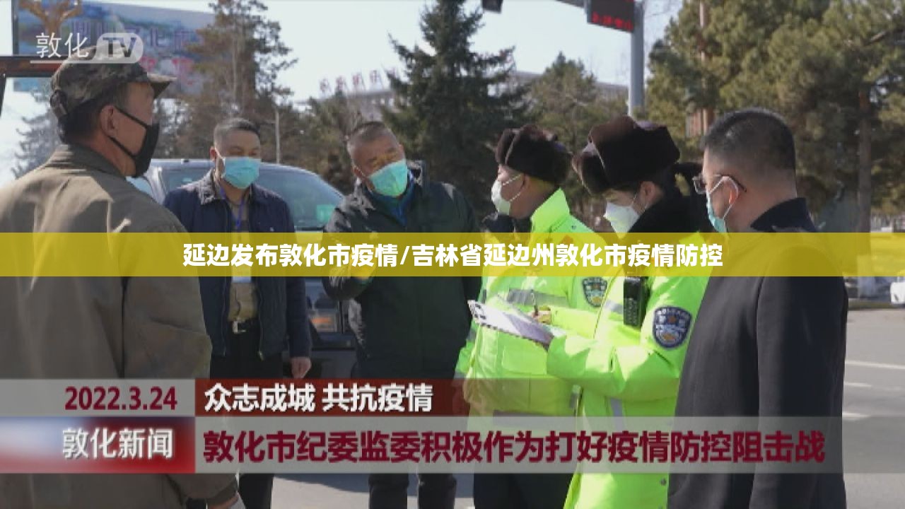 延边发布敦化市疫情/吉林省延边州敦化市疫情防控 延边发布敦化市疫情/吉林省延边州敦化市疫情防控