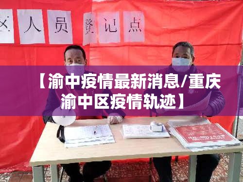 【渝中疫情最新消息/重庆渝中区疫情轨迹】 【渝中疫情最新消息/重庆渝中区疫情轨迹】