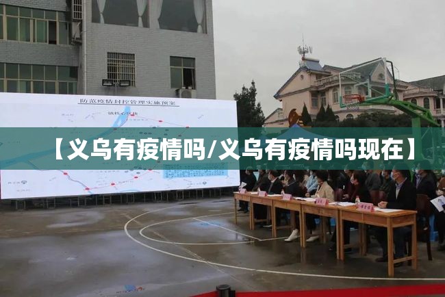 【义乌有疫情吗/义乌有疫情吗现在】 【义乌有疫情吗/义乌有疫情吗现在】