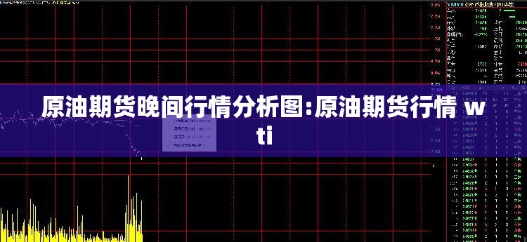 原油期货晚间行情分析图:原油期货行情 wti 原油期货晚间行情分析图:原油期货行情 wti