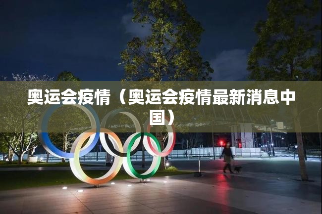 奥运会疫情(奥运会疫情最新消息中国) 奥运会疫情(奥运会疫情最新消息中国)