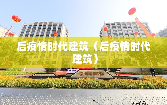 后疫情时代建筑(后疫情时代 建筑) 后疫情时代建筑(后疫情时代 建筑)