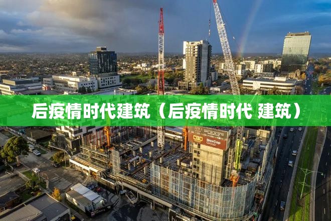 后疫情时代建筑(后疫情时代 建筑) 后疫情时代建筑(后疫情时代 建筑)