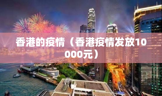 香港的疫情（香港疫情发放10000元）
