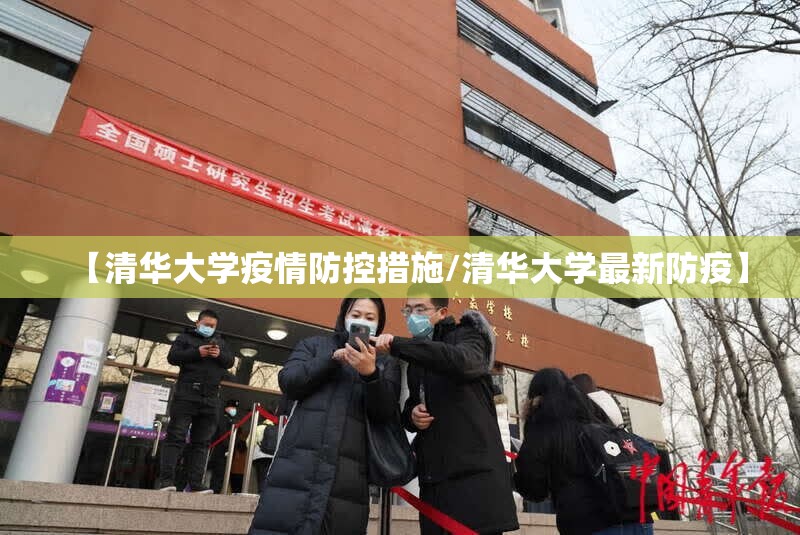 【清华大学疫情防控措施/清华大学最新防疫】 【清华大学疫情防控措施/清华大学最新防疫】